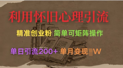 利用怀旧心理，引流创业粉，简单可矩阵操作，单日引流200+，月变现过W——大叔资源库创业项目网-大叔资源库-资源-项目-副业-兼职-创业-大叔的库-大叔的库
