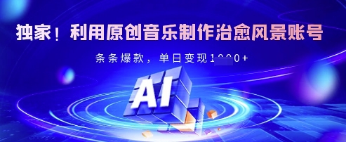 独家！利用原创音乐制作治愈风景账号，条条爆款，单日变现多张——大叔资源库创业项目网-大叔资源库-资源-项目-副业-兼职-创业-大叔的库-大叔的库