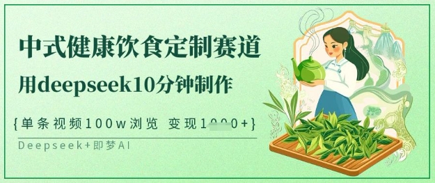 爆火中式健康饮食定制赛道，用deepseek10分钟制作，单条视频100w浏览，单日变现多张——大叔资源库创业项目网-大叔资源库-资源-项目-副业-兼职-创业-大叔的库-大叔的库