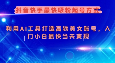抖音快手最快吸粉起号方式，利用AI工具打造美女账号，入门小白最快当天变现——大叔资源库创业项目网-大叔资源库-资源-项目-副业-兼职-创业-大叔的库-大叔的库