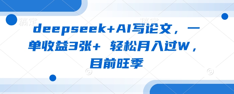 deepseek+AI写论文，一单收益3张+ 轻松月入过W，目前旺季——大叔资源库创业项目网-大叔资源库-资源-项目-副业-兼职-创业-大叔的库-大叔的库