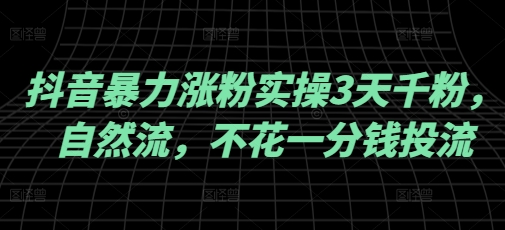 抖音暴力涨粉实操3天千粉，自然流，不花一分钱投流，实操经验分享——大叔资源库创业项目网-大叔资源库-资源-项目-副业-兼职-创业-大叔的库-大叔的库
