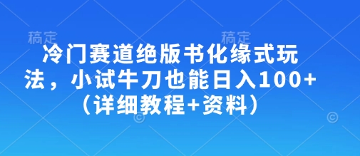 冷门赛道绝版书化缘式玩法，小试牛刀也能日入100+（详细教程+资料）——大叔资源库创业项目网-大叔资源库-资源-项目-副业-兼职-创业-大叔的库-大叔的库