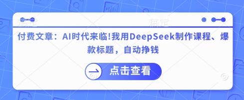 付费文章：AI时代来临！我用DeepSeek制作课程、爆款标题，自动挣钱——大叔资源库创业项目网-大叔资源库-资源-项目-副业-兼职-创业-大叔的库-大叔的库