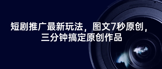 短剧推广最新玩法，图文7秒原创，三分钟搞定原创作品——大叔资源库创业项目网-大叔资源库-资源-项目-副业-兼职-创业-大叔的库-大叔的库