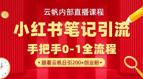 云帆内部直播课·小红书笔记引流，手把手从0-1全流程——大叔资源库创业项目网-大叔资源库-资源-项目-副业-兼职-创业-大叔的库-大叔的库