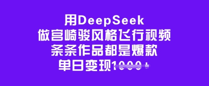 用DeepSeek做宫崎骏风格飞行视频，条条作品都是爆款，单日变现多张——大叔资源库创业项目网-大叔资源库-资源-项目-副业-兼职-创业-大叔的库-大叔的库