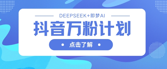 抖音万粉计划，利用DeepSeek+即梦AI生成视频，快速涨到万粉——大叔资源库创业项目网-大叔资源库-资源-项目-副业-兼职-创业-大叔的库-大叔的库