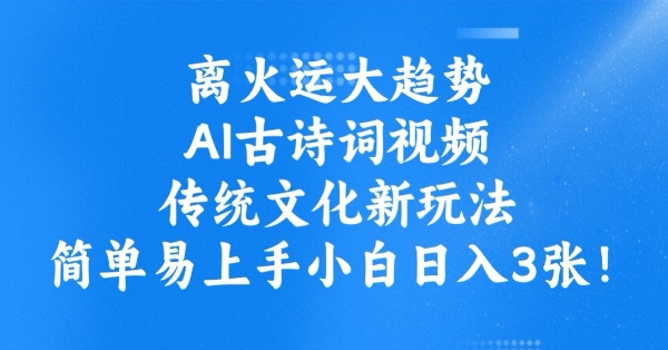 离火运大趋势，ai古诗词视频，传统文化新玩法，简单易上手小白日入3张——大叔资源库创业项目网-大叔资源库-资源-项目-副业-兼职-创业-大叔的库-大叔的库