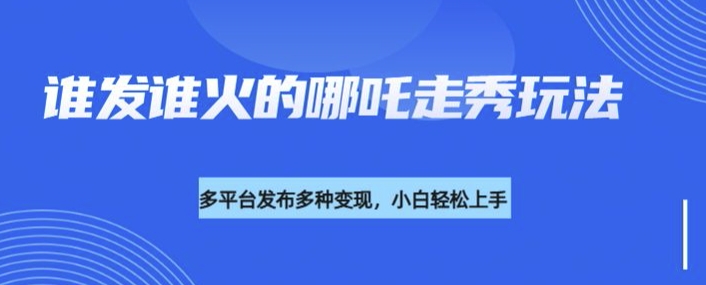 利用deepseek制作谁发谁火的哪吒2人物走秀视频，多平台发布多种变现——大叔资源库创业项目网-大叔资源库-资源-项目-副业-兼职-创业-大叔的库-大叔的库