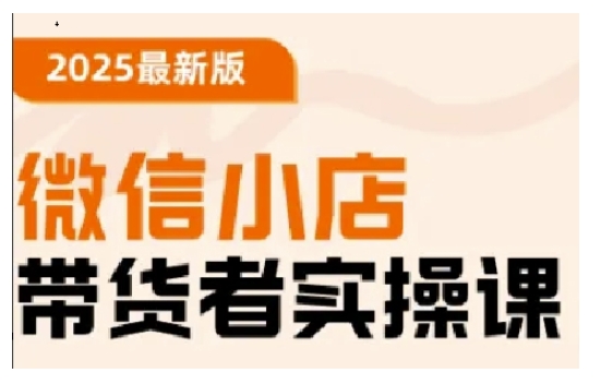 2025最新版微信小店带货者实操课，基础操作到高级运营技巧，快速上手——大叔资源库创业项目网-大叔资源库-资源-项目-副业-兼职-创业-大叔的库-大叔的库