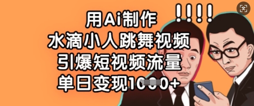 用Ai制作水滴小人跳舞视频，引爆短视频流量，单日变现数张——大叔资源库创业项目网-大叔资源库-资源-项目-副业-兼职-创业-大叔的库-大叔的库