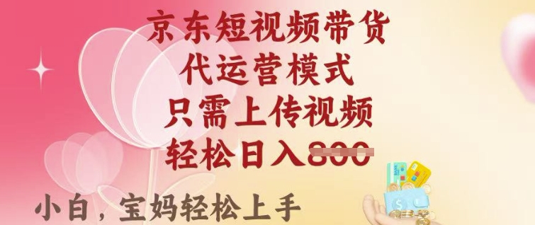 京东短视频带货，2025翻身项目，只需上传视频，单月稳定变现8k+【揭秘】——大叔资源库创业项目网-大叔资源库-资源-项目-副业-兼职-创业-大叔的库-大叔的库