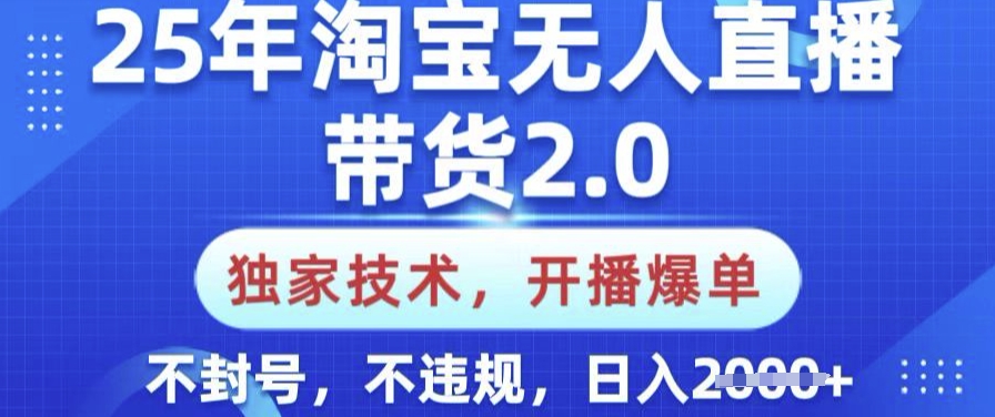 25年淘宝无人直播带货2.0.独家技术，开播爆单，纯小白易上手，不封号，不违规，日入多张【揭秘】——大叔资源库创业项目网-大叔资源库-资源-项目-副业-兼职-创业-大叔的库-大叔的库