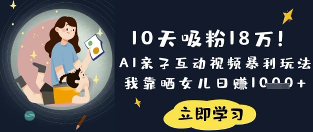 10天吸粉18W！AI亲子互动视频暴利玩法，我靠晒女儿日入数张——大叔资源库创业项目网-大叔资源库-资源-项目-副业-兼职-创业-大叔的库-大叔的库
