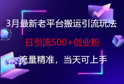 3月最新老平台搬运引流玩法，日引流500+创业粉，流量精准，当天可上手——大叔资源库创业项目网-大叔资源库-资源-项目-副业-兼职-创业-大叔的库-大叔的库