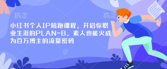 小红书个人IP陪跑课程，开启你职业生涯的PLAN-B，素人也能火成为百万博主的流量密码——大叔资源库创业项目网-大叔资源库-资源-项目-副业-兼职-创业-大叔的库-大叔的库