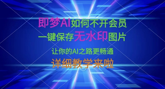 即梦AI如何不开会员，一键保存无水印图片，让你的AI之路更畅通，详细教学来啦——大叔资源库创业项目网-大叔资源库-资源-项目-副业-兼职-创业-大叔的库-大叔的库