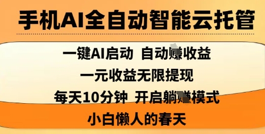 手机AI全自动智能云托管，一键AI启动，AI自动撸收益，支持1元无限体现，每天10分钟，小白懒人的春天【揭秘】——大叔资源库创业项目网-大叔资源库-资源-项目-副业-兼职-创业-大叔的库-大叔的库