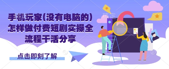 手机玩家(没有电脑的)怎样做付费短剧实操全流程干活分享——大叔资源库创业项目网-大叔资源库-资源-项目-副业-兼职-创业-大叔的库-大叔的库