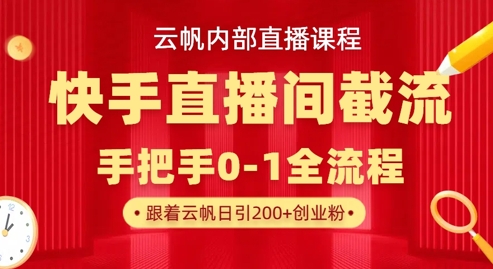 云帆内部直播课·快手直播间截流玩法，日引100+创业粉——大叔资源库创业项目网-大叔资源库-资源-项目-副业-兼职-创业-大叔的库-大叔的库