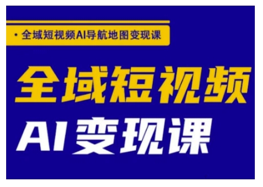全域短视频AI导航地图变现课，全域短视频AI变现课——大叔资源库创业项目网-大叔资源库-资源-项目-副业-兼职-创业-大叔的库-大叔的库