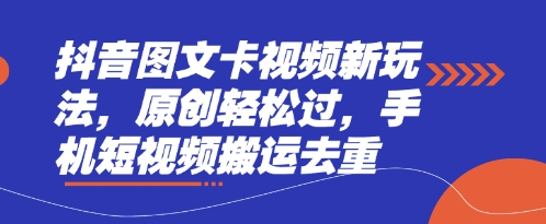 抖音图文卡视频新玩法，原创轻松过，手机短视频搬运去重——大叔资源库创业项目网-大叔资源库-资源-项目-副业-兼职-创业-大叔的库-大叔的库