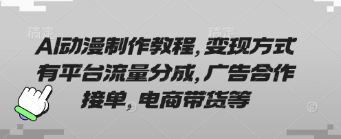 AI动漫制作教程，变现方式有平台流量分成，广告合作接单，电商带货等——大叔资源库创业项目网-大叔资源库-资源-项目-副业-兼职-创业-大叔的库-大叔的库