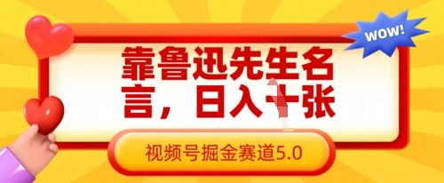 靠鲁迅先生名言，日入数张，视频号掘金赛道5.0——大叔资源库创业项目网-大叔资源库-资源-项目-副业-兼职-创业-大叔的库-大叔的库