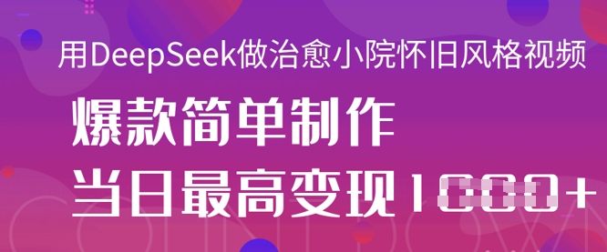 用DeepSeek做治愈小院怀旧风格视频，爆款轻松制作，当日最高变现1k——大叔资源库创业项目网-大叔资源库-资源-项目-副业-兼职-创业-大叔的库-大叔的库