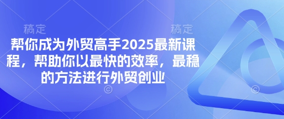 帮你成为外贸高手2025最新课程，帮助你以最快的效率，最稳的方法进行外贸创业——大叔资源库创业项目网-大叔资源库-资源-项目-副业-兼职-创业-大叔的库-大叔的库