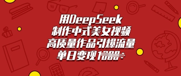 用DeepSeek制作中式美女视频，高质量作品引爆流量，单日变现多张——大叔资源库创业项目网-大叔资源库-资源-项目-副业-兼职-创业-大叔的库-大叔的库
