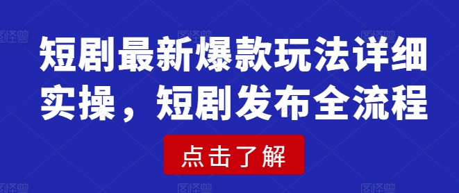 短剧最新爆款玩法详细实操，短剧发布全流程——大叔资源库创业项目网-大叔资源库-资源-项目-副业-兼职-创业-大叔的库-大叔的库