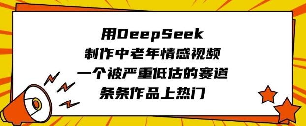 用DeepSeek制作中老年情感视频，一个被严重低估的赛道，条条作品上热门——大叔资源库创业项目网-大叔资源库-资源-项目-副业-兼职-创业-大叔的库-大叔的库