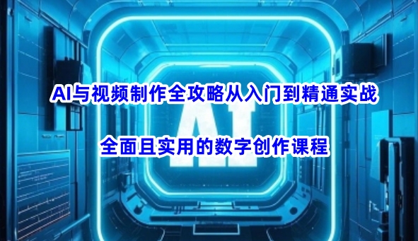 AI与视频制作全攻略从入门到精通实战，全面且实用的数字创作课程——大叔资源库创业项目网-大叔资源库-资源-项目-副业-兼职-创业-大叔的库-大叔的库