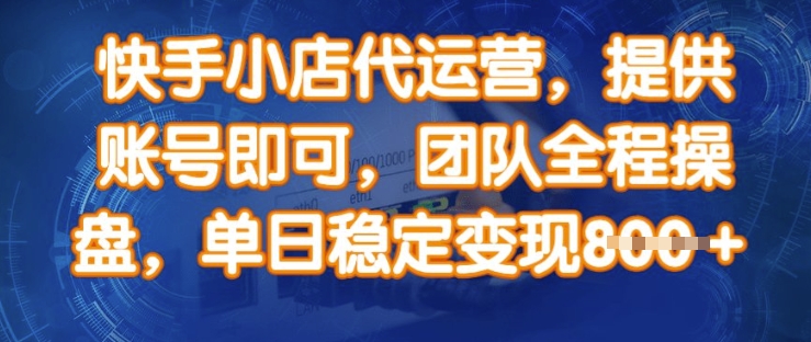 快手小店代运营，提供账号即可，团队全程操盘，单日稳定变现8张【揭秘】——大叔资源库创业项目网-大叔资源库-资源-项目-副业-兼职-创业-大叔的库-大叔的库