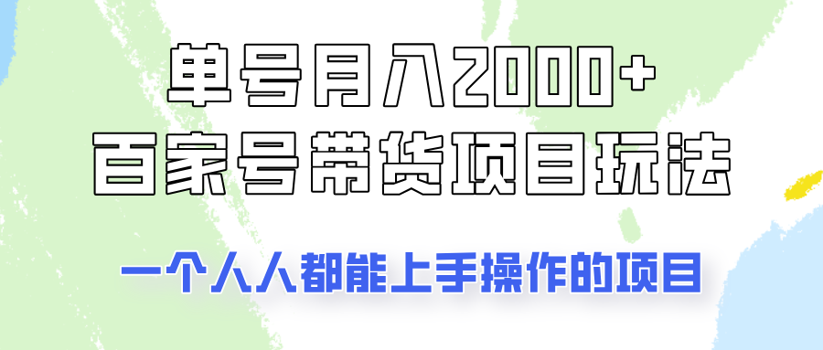 单号单月2000+的百家号带货玩法，一个人人能做的项目！_大叔资源库-大叔资源库-资源-项目-副业-兼职-创业-大叔的库-大叔的库