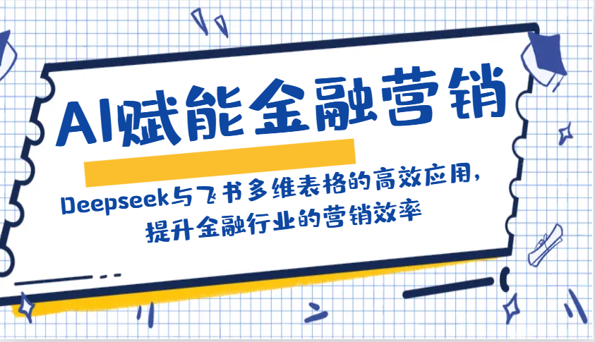 AI赋能金融营销：Deepseek与飞书多维表格的高效应用，提升金融行业的营销效率_大叔资源库-大叔资源库-资源-项目-副业-兼职-创业-大叔的库-大叔的库