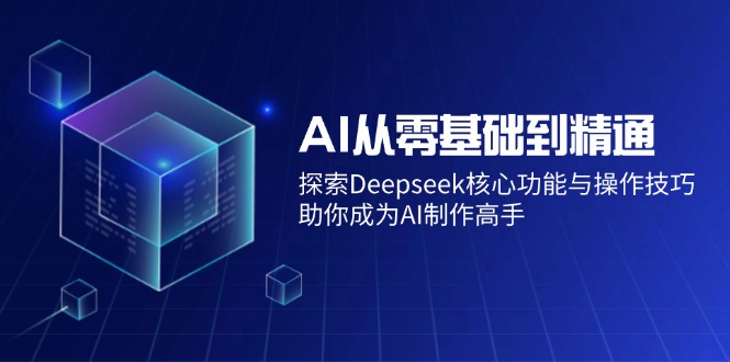 （14443期）AI从零基础到精通：探索Deepseek核心功能与操作技巧，助你成为AI制作高手_大叔资源库创业项目网-大叔资源库-资源-项目-副业-兼职-创业-大叔的库-大叔的库