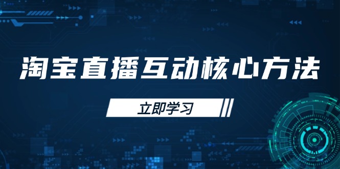 （14128期）淘宝直播互动核心方法，新手入门指南、直播能力提升，新手主播快速突围_大叔资源库创业项目网-大叔资源库-资源-项目-副业-兼职-创业-大叔的库-大叔的库