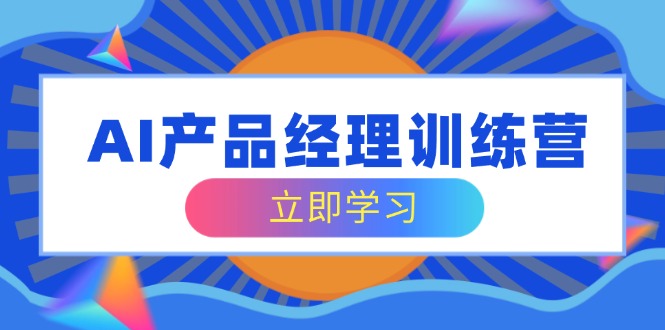 （14521期）AI产品经理训练营，全面掌握核心知识体系，轻松应对求职转行挑战_大叔资源库创业项目网-大叔资源库-资源-项目-副业-兼职-创业-大叔的库-大叔的库