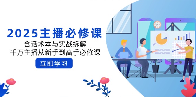 （14498期）2025主播必修课：含话术本与实战拆解，千万主播从新手到高手必修课_大叔资源库创业项目网-大叔资源库-资源-项目-副业-兼职-创业-大叔的库-大叔的库