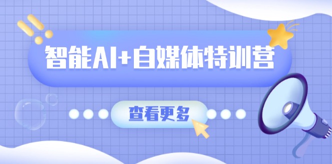 （14129期）智能AI+自媒体特训营：涵盖文本创作、图像创作、视频创作和职场办公几大类_大叔资源库创业项目网-大叔资源库-资源-项目-副业-兼职-创业-大叔的库-大叔的库
