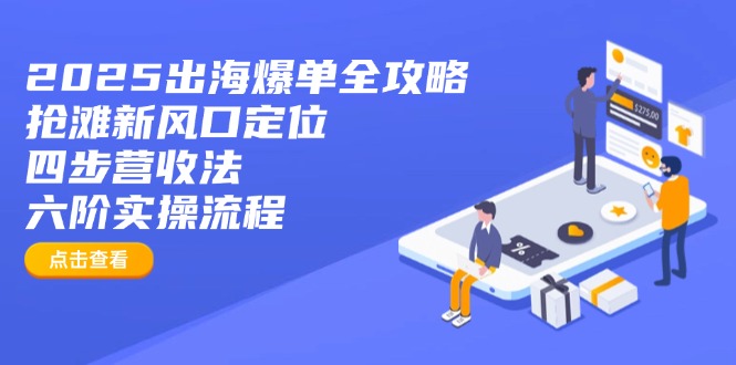 （14130期）2025出海爆单全攻略：抢滩新风口定位+四步营收法+六阶实操流程_大叔资源库创业项目网-大叔资源库-资源-项目-副业-兼职-创业-大叔的库-大叔的库