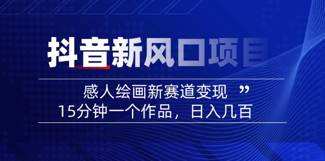 （14421期）2025抖音新风口项目：感人绘画新赛道变现，15分钟一个作品，日入几百_大叔资源库创业项目网-大叔资源库-资源-项目-副业-兼职-创业-大叔的库-大叔的库