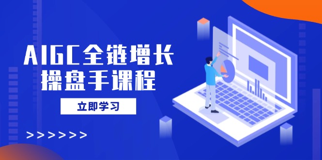 （14523期）AIGC全链增长操盘手课程，从AI基础到私有化应用，轻松驾驭AI助力营销_大叔资源库创业项目网-大叔资源库-资源-项目-副业-兼职-创业-大叔的库-大叔的库