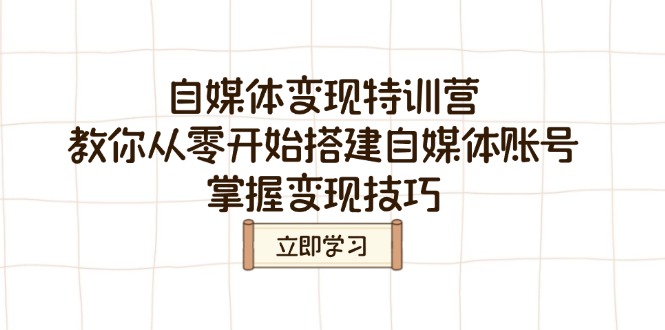 （14419期）自媒体变现特训营，教你从零开始搭建自媒体账号，掌握变现技巧_大叔资源库创业项目网-大叔资源库-资源-项目-副业-兼职-创业-大叔的库-大叔的库