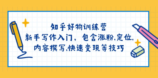 （14358期）知乎好物训练营：新手写作入门，包含涨粉,定位,内容撰写,快速变现等技巧_大叔资源库创业项目网-大叔资源库-资源-项目-副业-兼职-创业-大叔的库-大叔的库