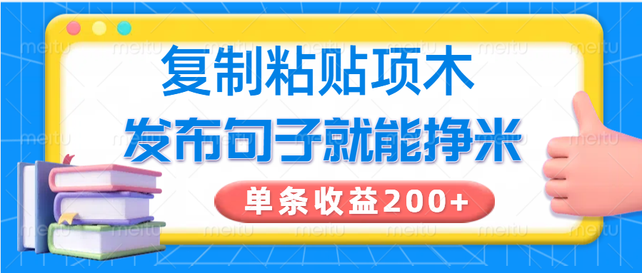 复制粘贴小项目，发布句子就能赚米，单条收益200+_大叔资源库-大叔资源库-资源-项目-副业-兼职-创业-大叔的库-大叔的库