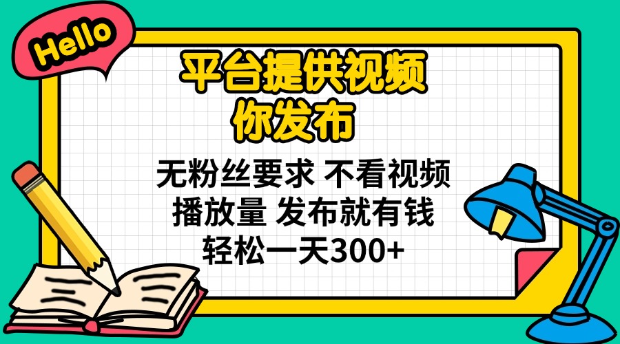 （14171期）平台提供视频 你发布 无粉丝要求 不看视频播放量 发布就有钱 轻松一天300+_大叔资源库创业项目网-大叔资源库-资源-项目-副业-兼职-创业-大叔的库-大叔的库
